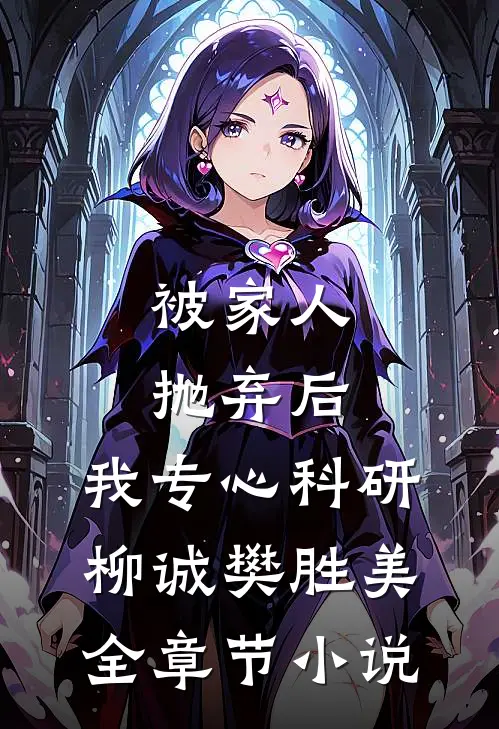 被家人抛弃后，我专心科研柳诚樊胜美全章节小说