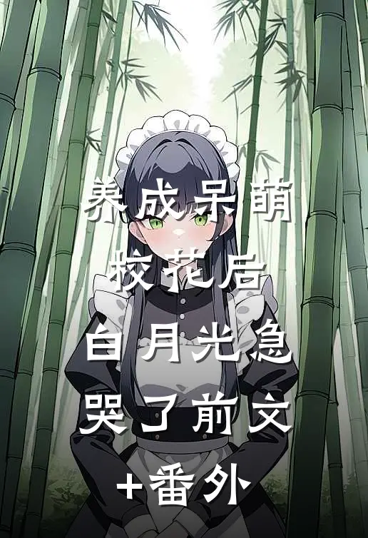 养成呆萌校花后，白月光急哭了前文+番外