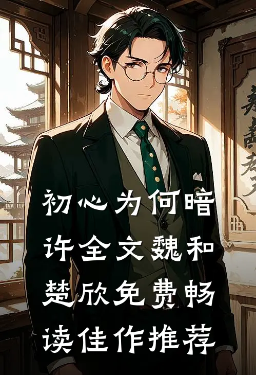 初心为何暗许全文魏和楚欣免费畅读佳作推荐