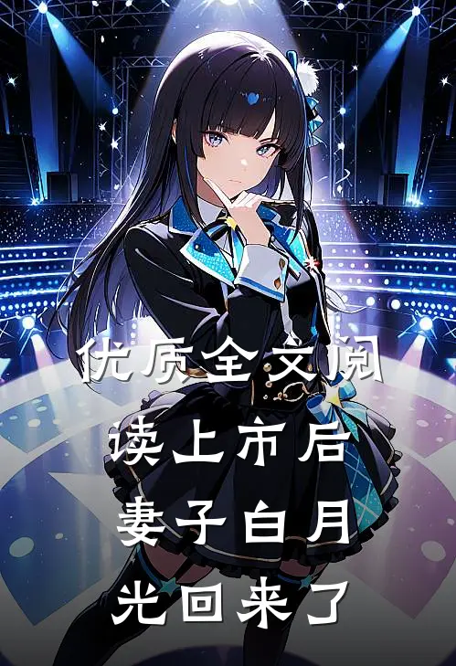 优质全文阅读上市后，妻子白月光回来了