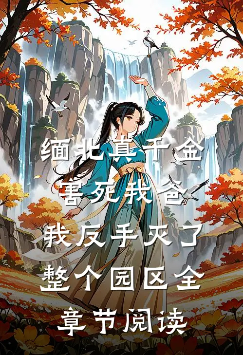 缅北真千金害死我爸，我反手灭了整个园区全章节阅读