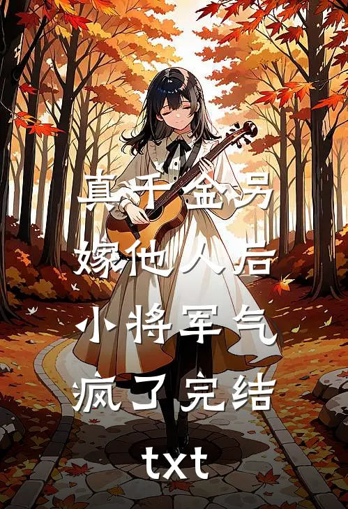 真千金另嫁他人后，小将军气疯了完结txt