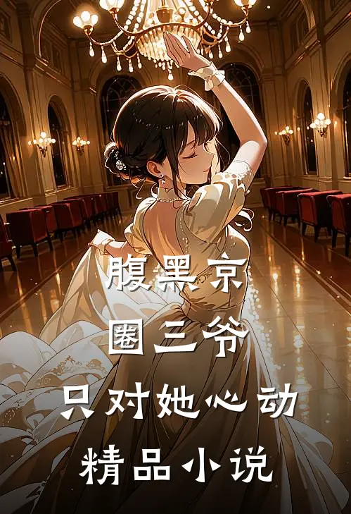 腹黑京圈三爷，只对她心动精品小说