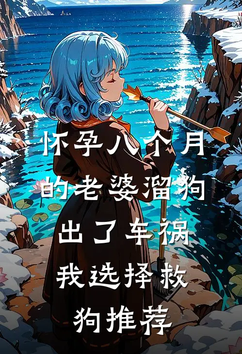 怀孕八个月的老婆溜狗出了车祸，我选择救狗推荐