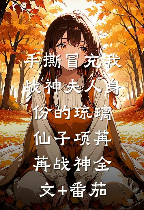 手撕冒充我战神夫人身份的琉璃仙子项苒苒战神全文+番茄