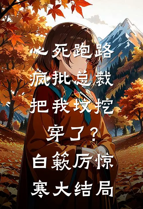 心死跑路，疯批总裁把我坟挖穿了？白簌厉惊寒大结局