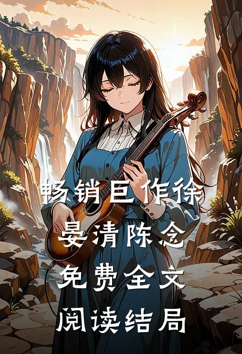 畅销巨作徐晏清陈念免费全文阅读结局