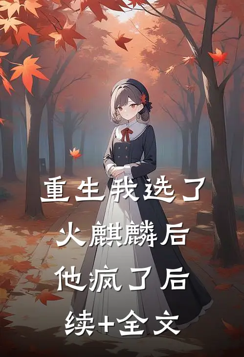 重生我选了火麒麟后，他疯了后续+全文