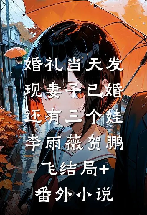 婚礼当天发现妻子已婚还有三个娃李雨薇贺鹏飞结局+番外小说