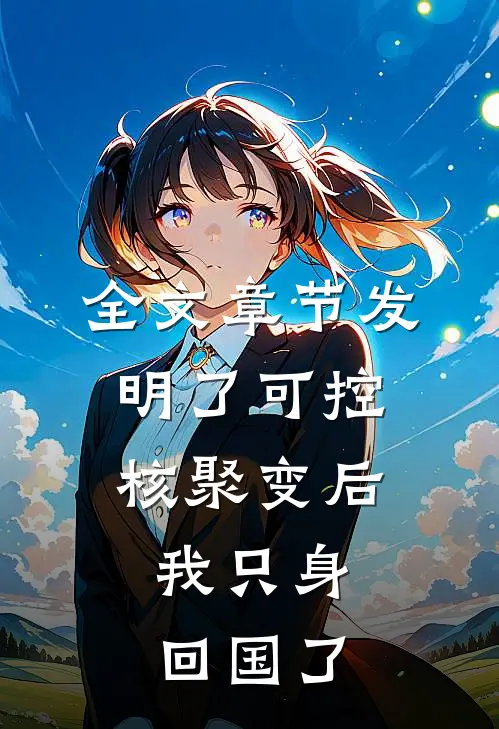 全文章节发明了可控核聚变后，我只身回国了