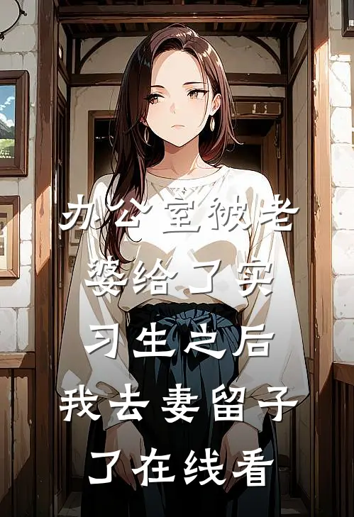 办公室被老婆给了实习生之后，我去妻留子了在线看