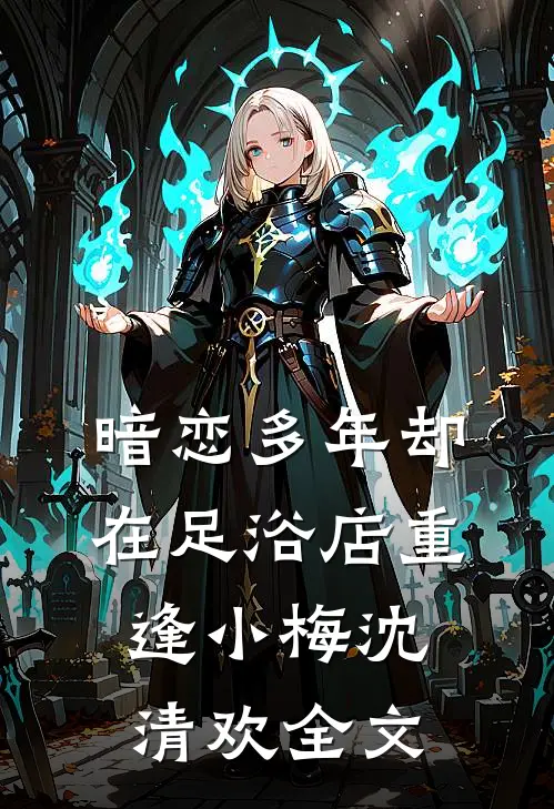 暗恋多年却在足浴店重逢小梅沈清欢全文