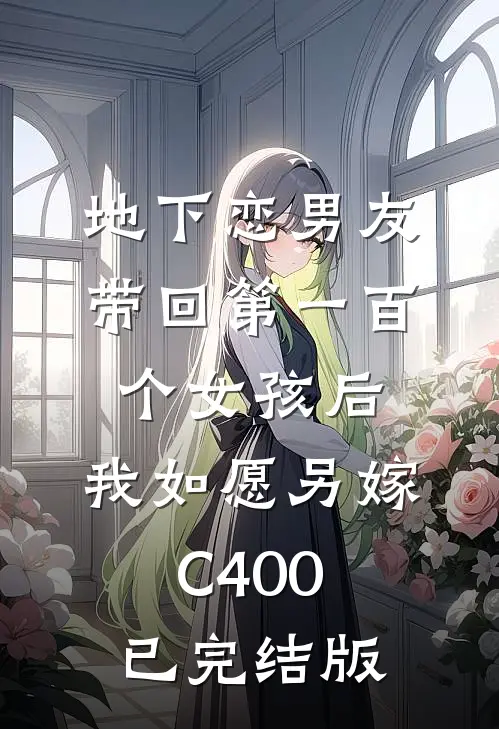 地下恋男友带回第一百个女孩后，我如愿另嫁C400已完结版