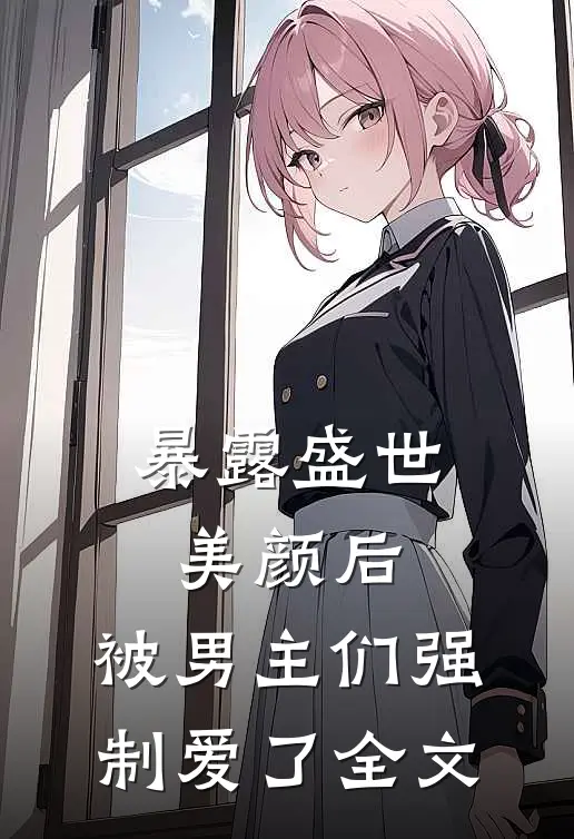 暴露盛世美颜后，被男主们强制爱了全文