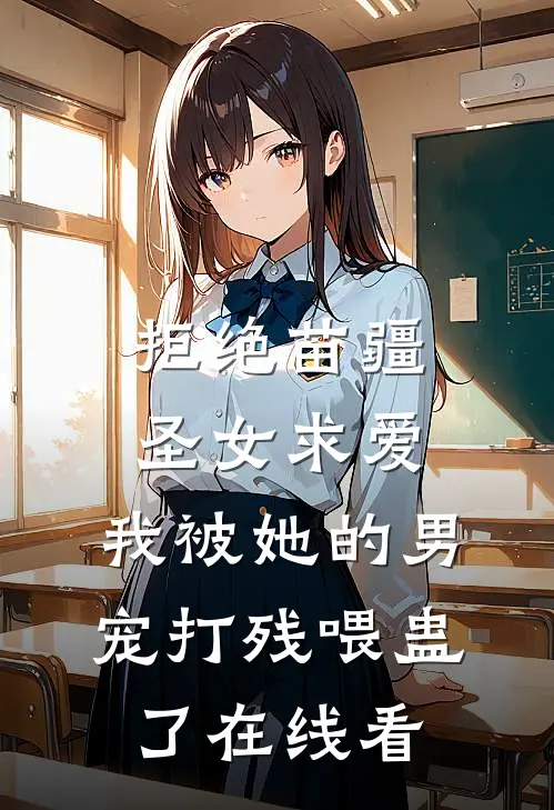 拒绝苗疆圣女求爱，我被她的男宠打残喂蛊了在线看