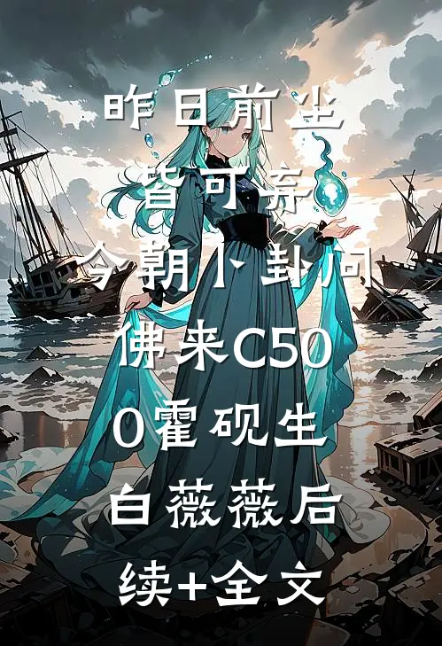 昨日前尘皆可弃，今朝卜卦问佛来C500霍砚生白薇薇后续+全文