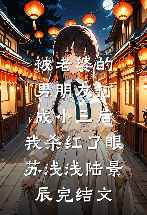 被老婆的男朋友打成小三后，我杀红了眼苏浅浅陆景辰完结文