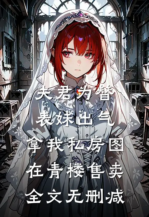 夫君为替表妹出气，拿我私房图在青楼售卖全文无删减