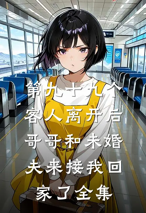 第九十九个客人离开后，哥哥和未婚夫来接我回家了全集