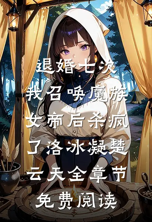 退婚七次，我召唤魔族女帝后杀疯了洛冰凝楚云天全章节免费阅读