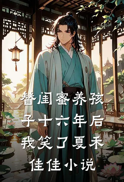 替闺蜜养孩子十六年后，我笑了夏禾佳佳小说