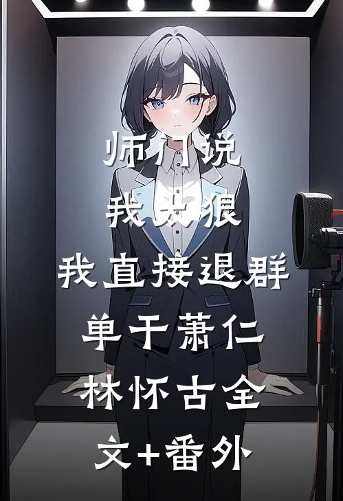 师门说我太狠，我直接退群单干萧仁林怀古全文+番外