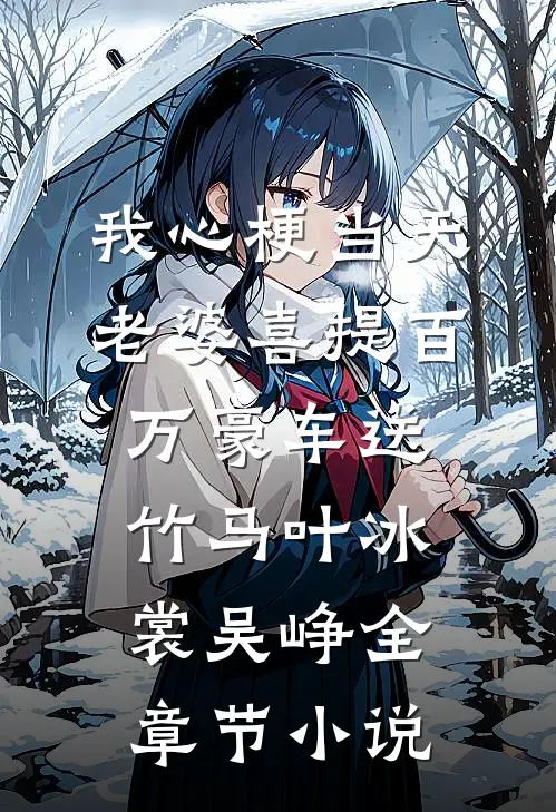 我心梗当天，老婆喜提百万豪车送竹马叶冰裳吴峥全章节小说