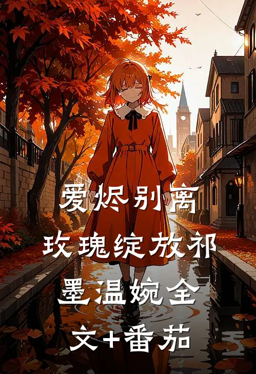 爱烬别离，玫瑰绽放祁墨温婉全文+番茄
