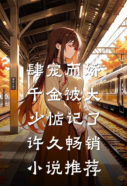 肆宠而娇，千金被大少惦记了许久畅销小说推荐