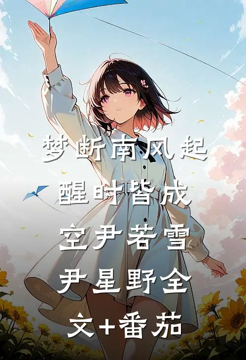 梦断南风起，醒时皆成空尹若雪尹星野全文+番茄