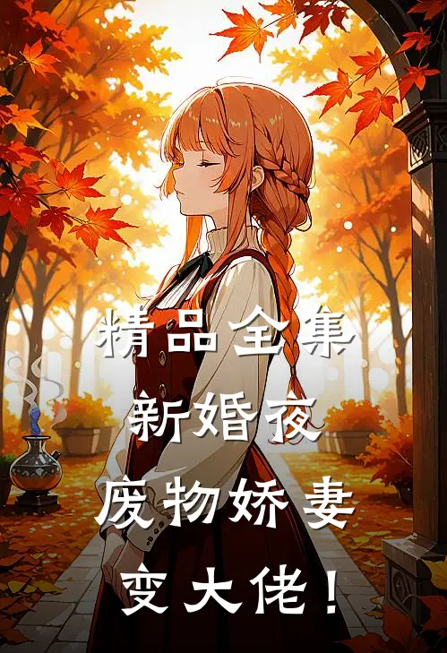 精品全集新婚夜，废物娇妻变大佬！
