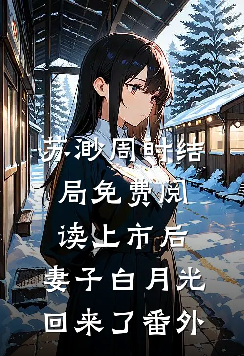 苏渺周时结局免费阅读上市后，妻子白月光回来了番外