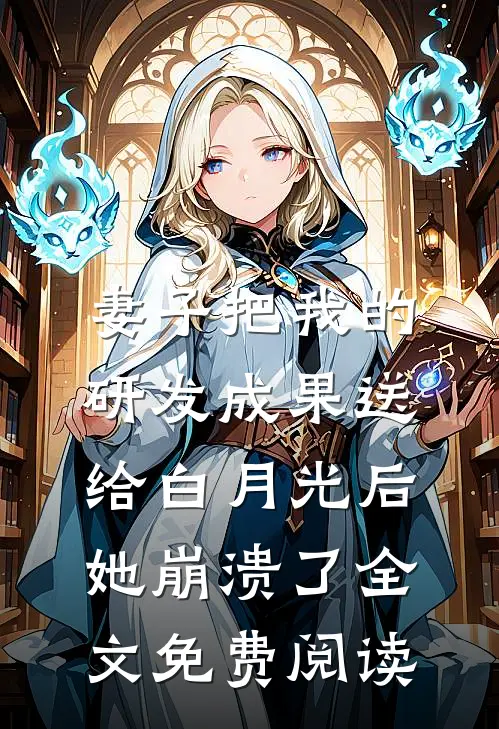 妻子把我的研发成果送给白月光后，她崩溃了全文免费阅读