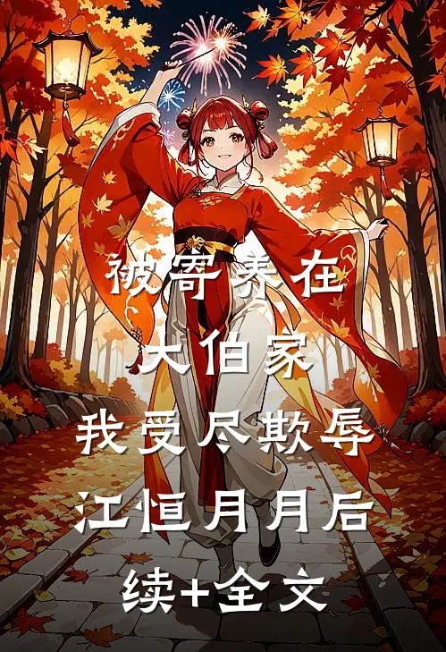 被寄养在大伯家，我受尽欺辱江恒月月后续+全文