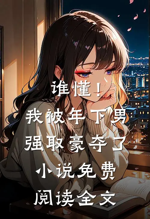 谁懂！我被年下男强取豪夺了小说免费阅读全文