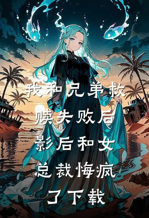 我和兄弟救赎失败后，影后和女总裁悔疯了下载