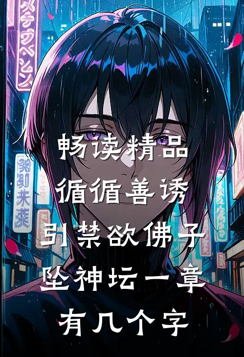 畅读精品循循善诱,引禁欲佛子坠神坛 一章有几个字