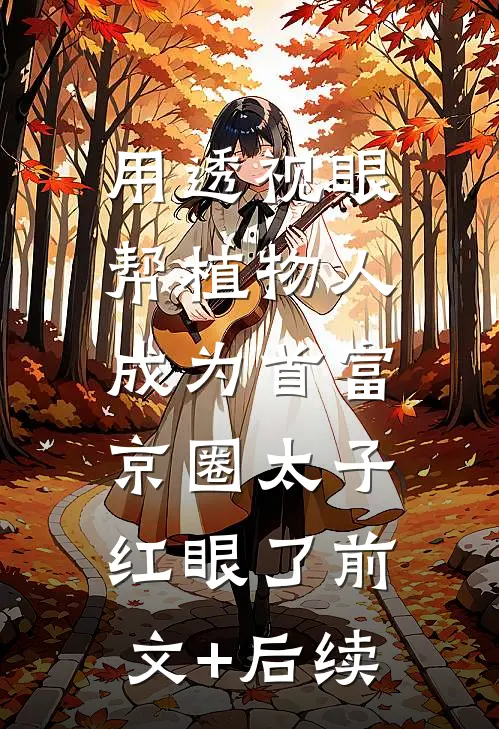 用透视眼帮植物人成为首富，京圈太子红眼了前文+后续