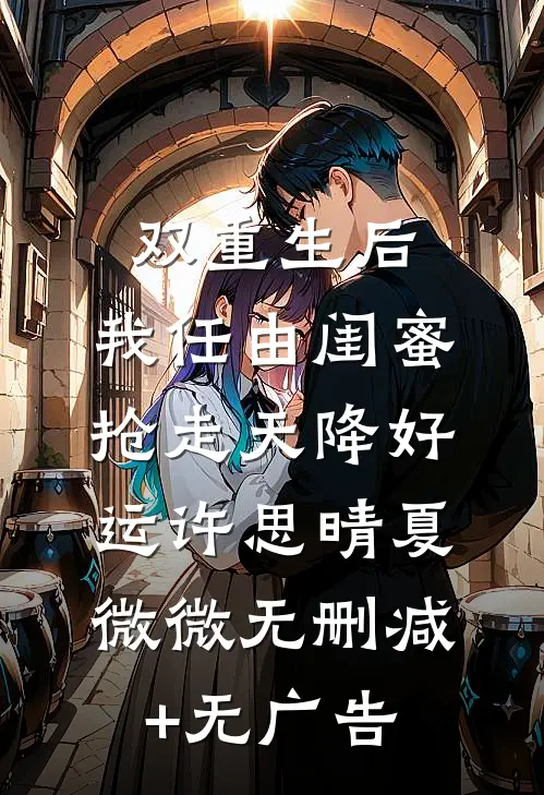 双重生后，我任由闺蜜抢走天降好运许思晴夏微微无删减+无广告
