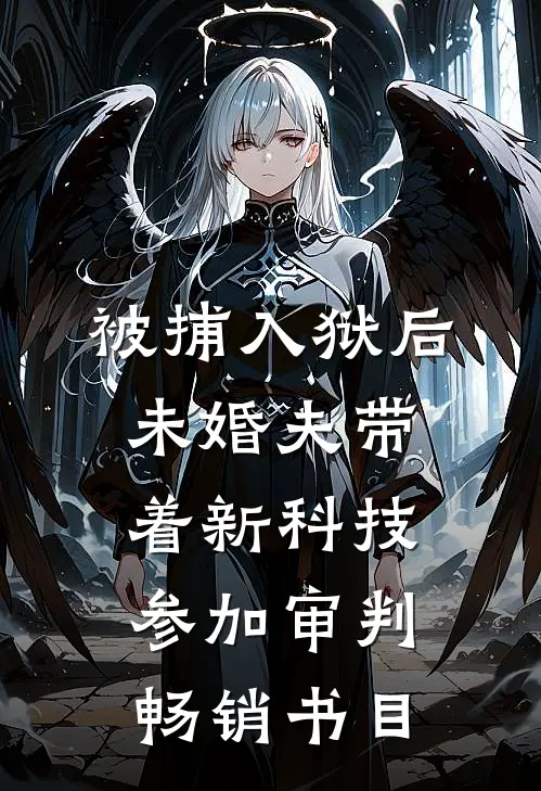 被捕入狱后，未婚夫带着新科技参加审判畅销书目