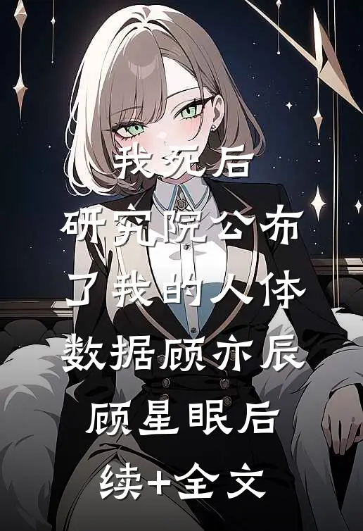 我死后，研究院公布了我的人体数据顾亦辰顾星眠后续+全文