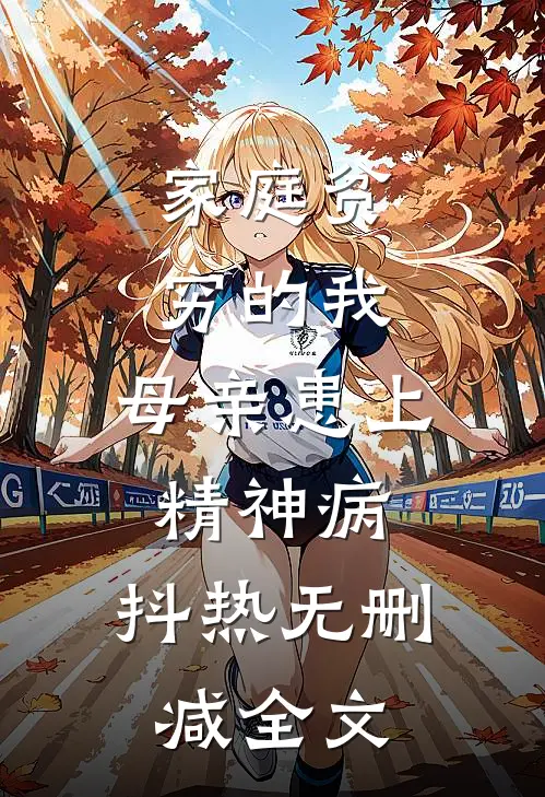 家庭贫穷的我，母亲患上精神病。抖热无删减全文