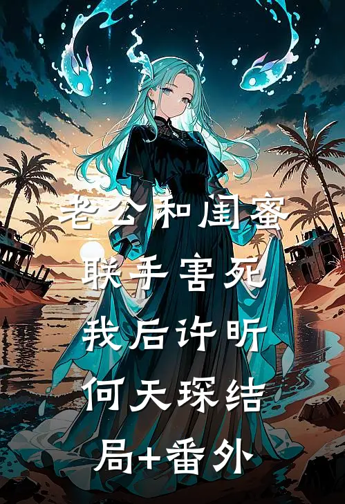 老公和闺蜜联手害死我后许昕何天琛结局+番外