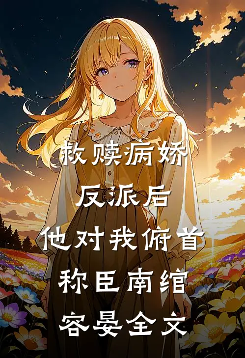 救赎病娇反派后，他对我俯首称臣南绾容晏全文