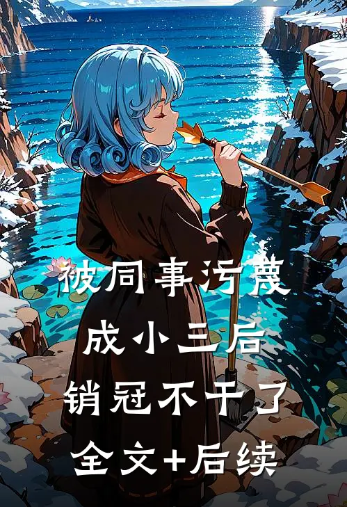 被同事污蔑成小三后，销冠不干了全文+后续