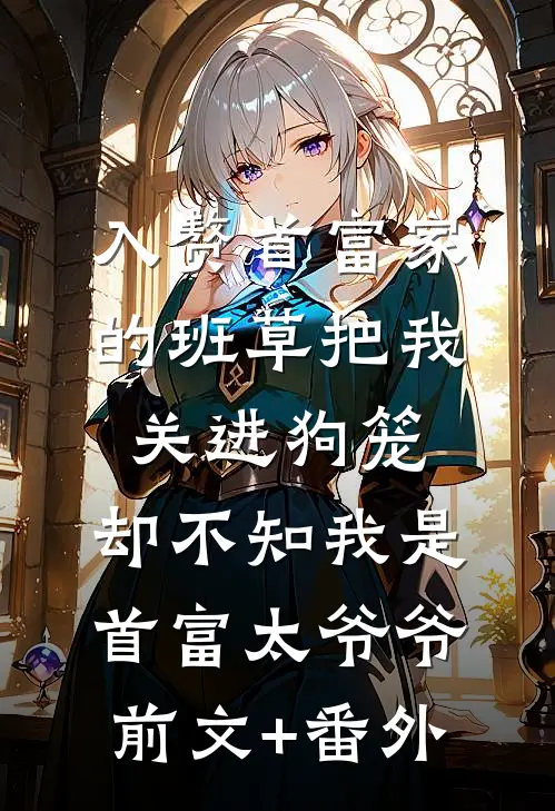 入赘首富家的班草把我关进狗笼，却不知我是首富太爷爷前文+番外