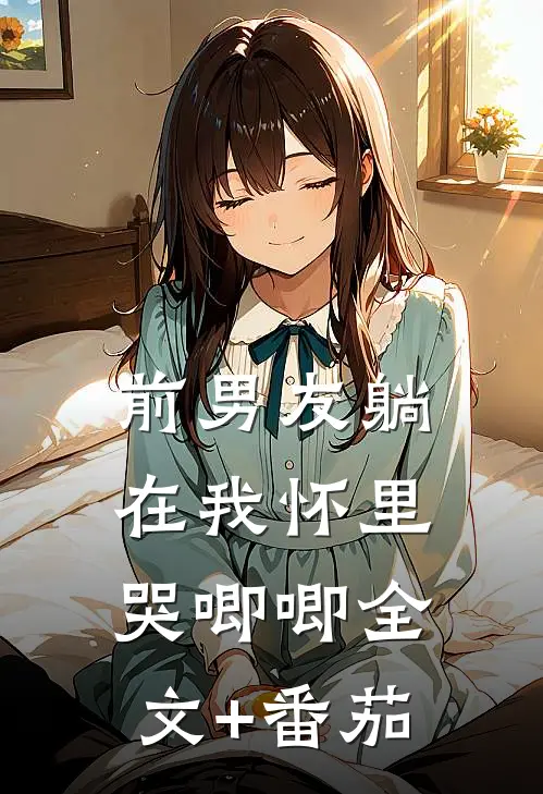 前男友躺在我怀里哭唧唧全文+番茄