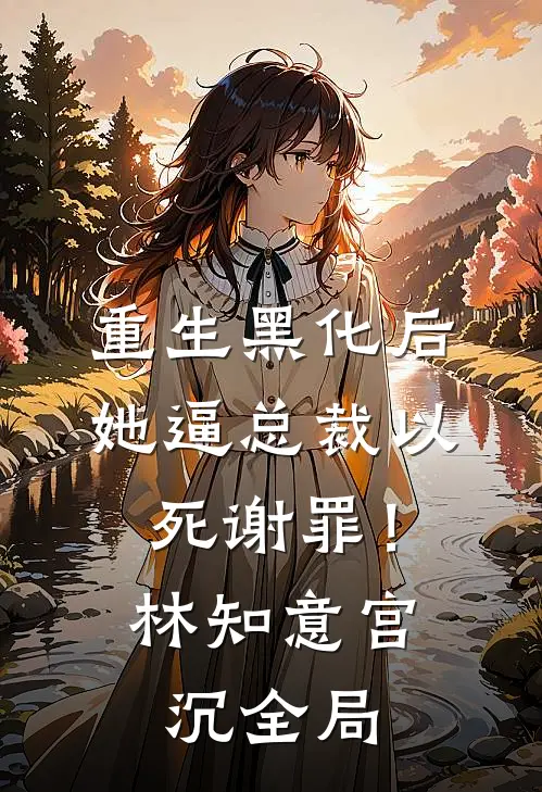重生黑化后，她逼总裁以死谢罪！林知意宫沉全局