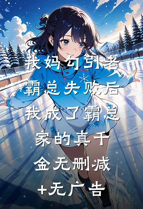 我妈勾引老霸总失败后，我成了霸总家的真千金无删减+无广告