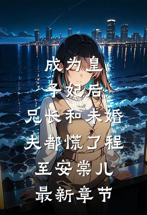 成为皇子妃后，兄长和未婚夫都慌了程至安棠儿最新章节